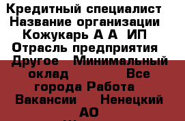 Кредитный специалист › Название организации ­ Кожукарь А.А, ИП › Отрасль предприятия ­ Другое › Минимальный оклад ­ 15 000 - Все города Работа » Вакансии   . Ненецкий АО,Щелино д.